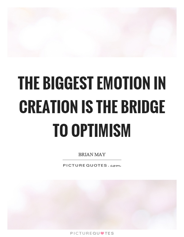 The biggest emotion in creation is the bridge to optimism Picture Quote #1