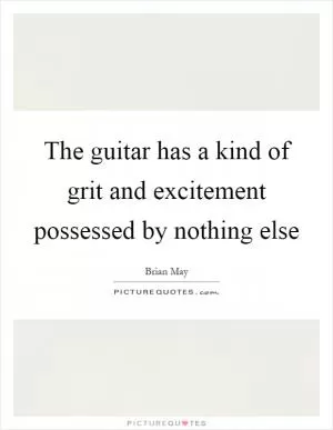 The guitar has a kind of grit and excitement possessed by nothing else Picture Quote #1