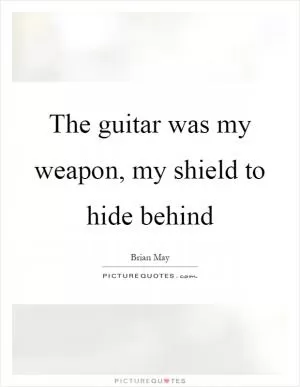 The guitar was my weapon, my shield to hide behind Picture Quote #1