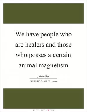 We have people who are healers and those who posses a certain animal magnetism Picture Quote #1