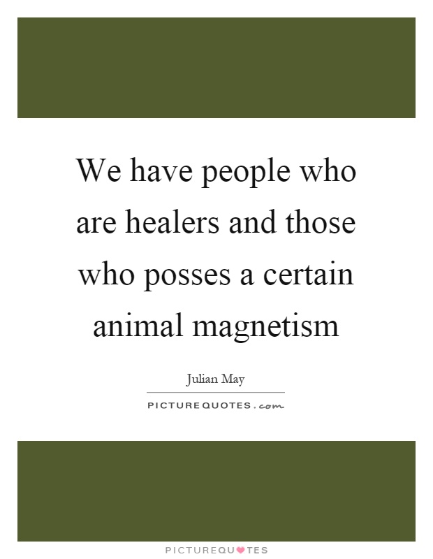 We have people who are healers and those who posses a certain animal magnetism Picture Quote #1