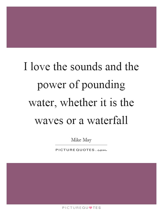 I love the sounds and the power of pounding water, whether it is the waves or a waterfall Picture Quote #1
