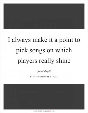 I always make it a point to pick songs on which players really shine Picture Quote #1