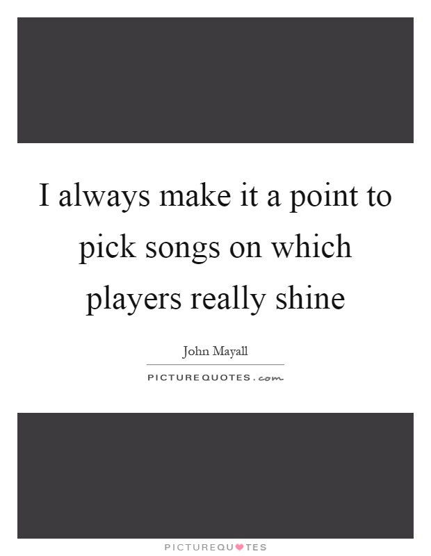 I always make it a point to pick songs on which players really shine Picture Quote #1