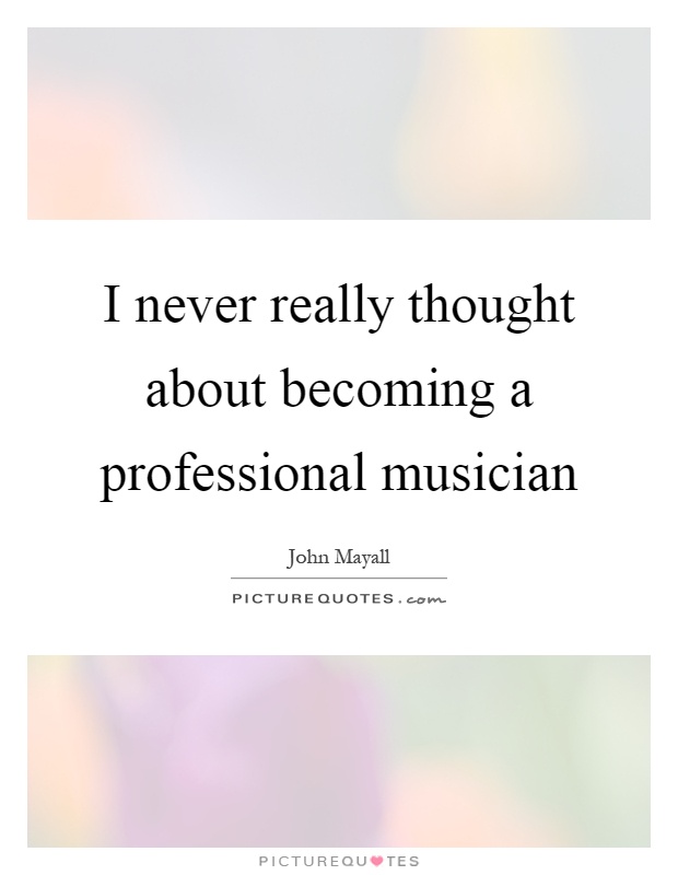 I never really thought about becoming a professional musician Picture Quote #1