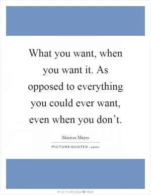 What you want, when you want it. As opposed to everything you could ever want, even when you don’t Picture Quote #1