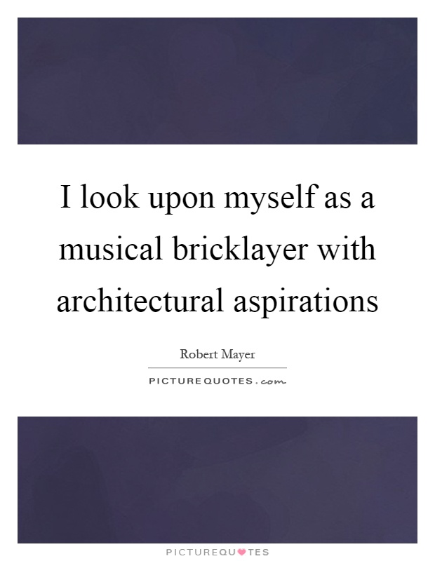 I look upon myself as a musical bricklayer with architectural aspirations Picture Quote #1
