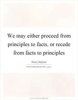 We may either proceed from principles to facts, or recede from facts to principles Picture Quote #1