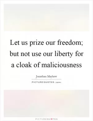 Let us prize our freedom; but not use our liberty for a cloak of maliciousness Picture Quote #1