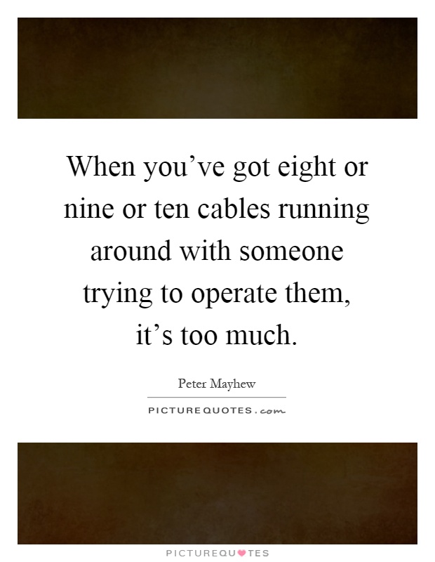 When you've got eight or nine or ten cables running around with someone trying to operate them, it's too much Picture Quote #1