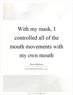 With my mask, I controlled all of the mouth movements with my own mouth Picture Quote #1