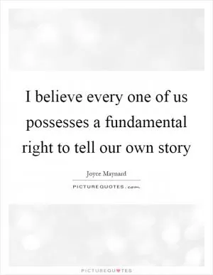 I believe every one of us possesses a fundamental right to tell our own story Picture Quote #1