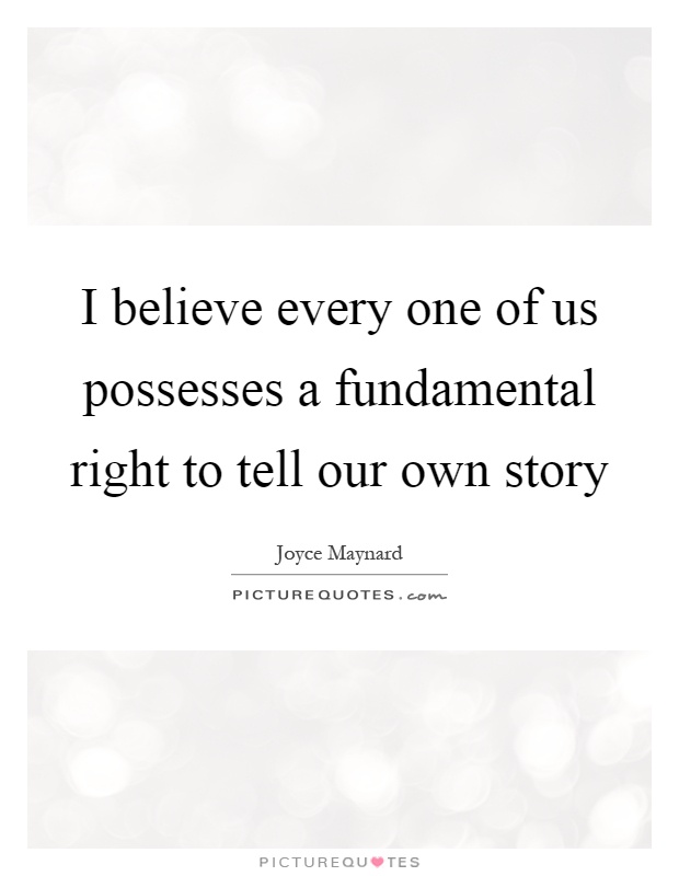 I believe every one of us possesses a fundamental right to tell our own story Picture Quote #1