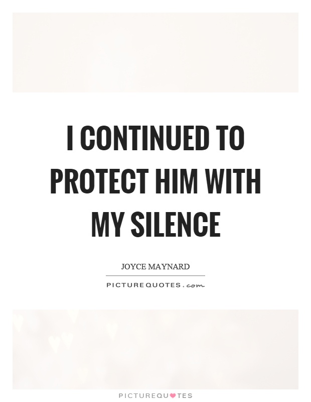 I continued to protect him with my silence Picture Quote #1