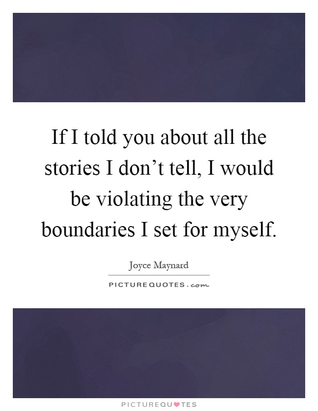 If I told you about all the stories I don't tell, I would be violating the very boundaries I set for myself Picture Quote #1
