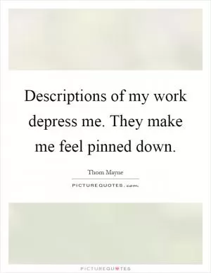 Descriptions of my work depress me. They make me feel pinned down Picture Quote #1