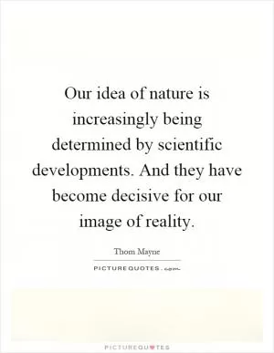 Our idea of nature is increasingly being determined by scientific developments. And they have become decisive for our image of reality Picture Quote #1