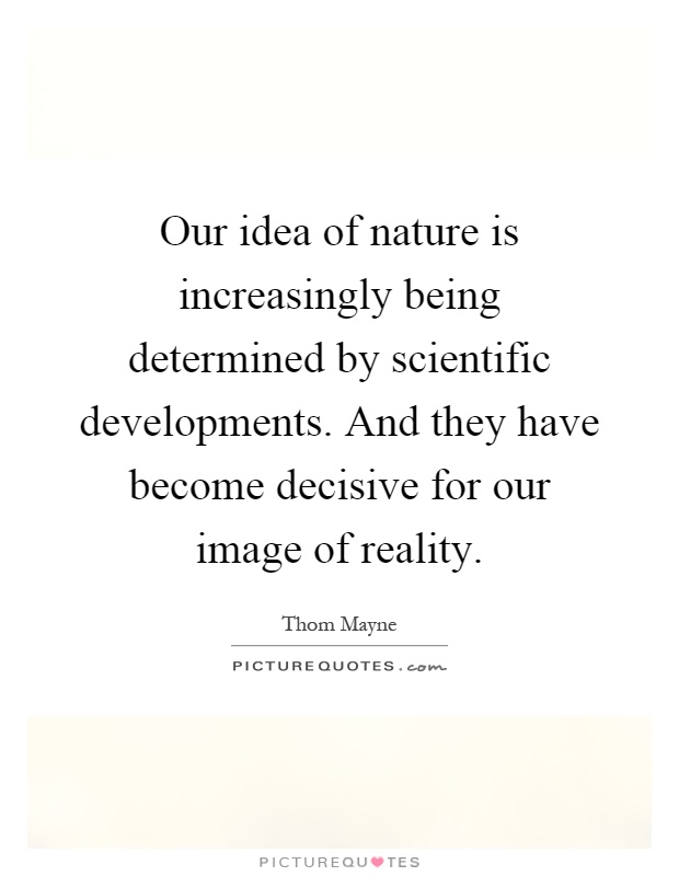Our idea of nature is increasingly being determined by scientific developments. And they have become decisive for our image of reality Picture Quote #1