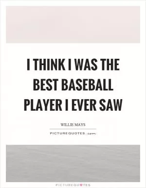 I think I was the best baseball player I ever saw Picture Quote #1