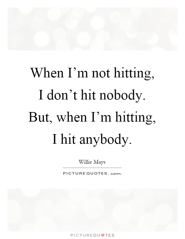 When I'm not hitting, I don't hit nobody. But, when I'm hitting, I hit anybody Picture Quote #1
