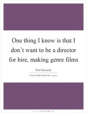 One thing I know is that I don’t want to be a director for hire, making genre films Picture Quote #1