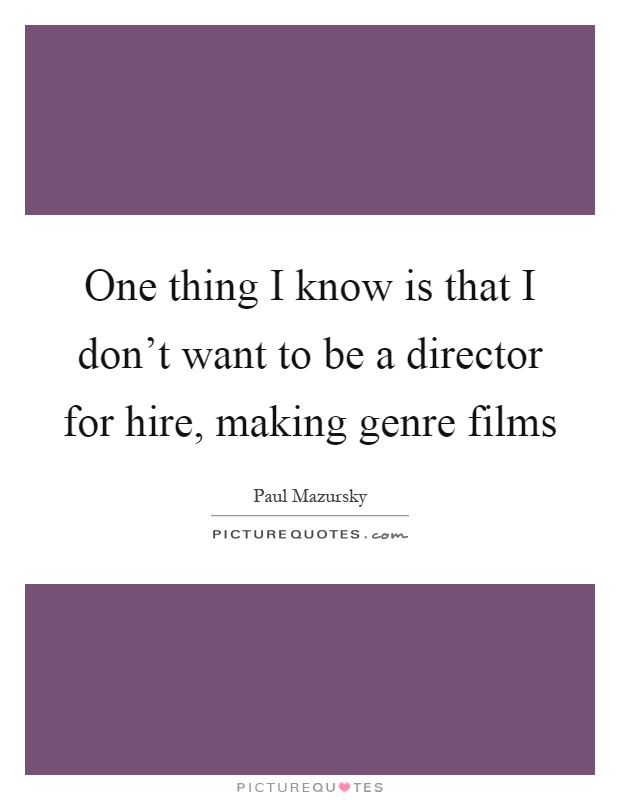 One thing I know is that I don't want to be a director for hire, making genre films Picture Quote #1