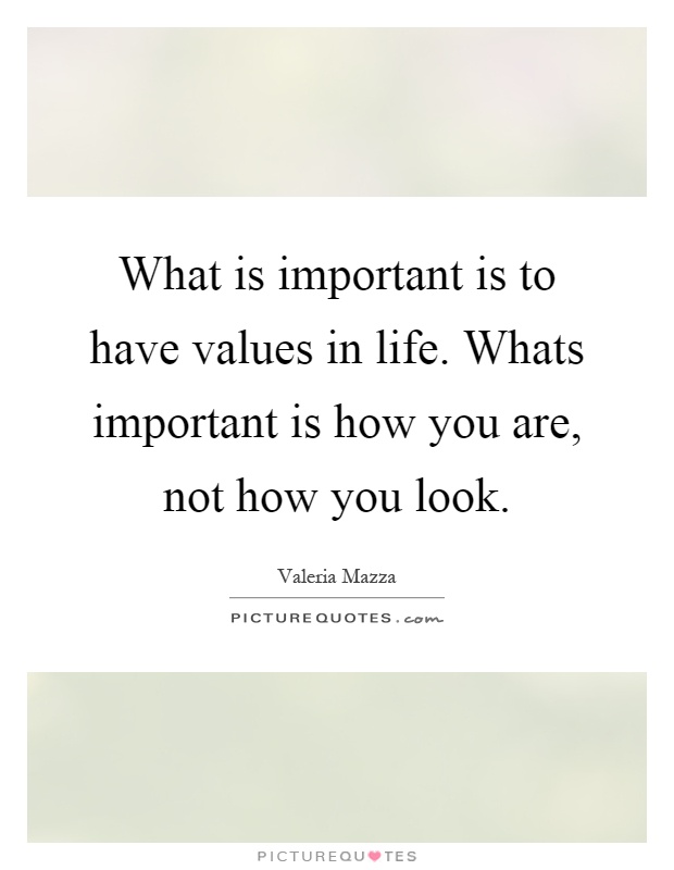 What is important is to have values in life. Whats important is how you are, not how you look Picture Quote #1