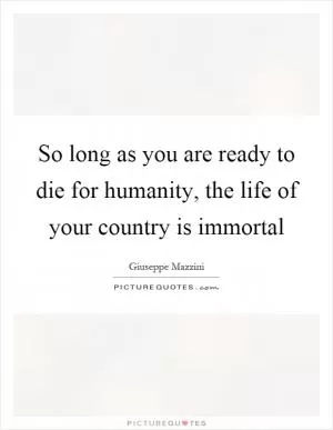 So long as you are ready to die for humanity, the life of your country is immortal Picture Quote #1