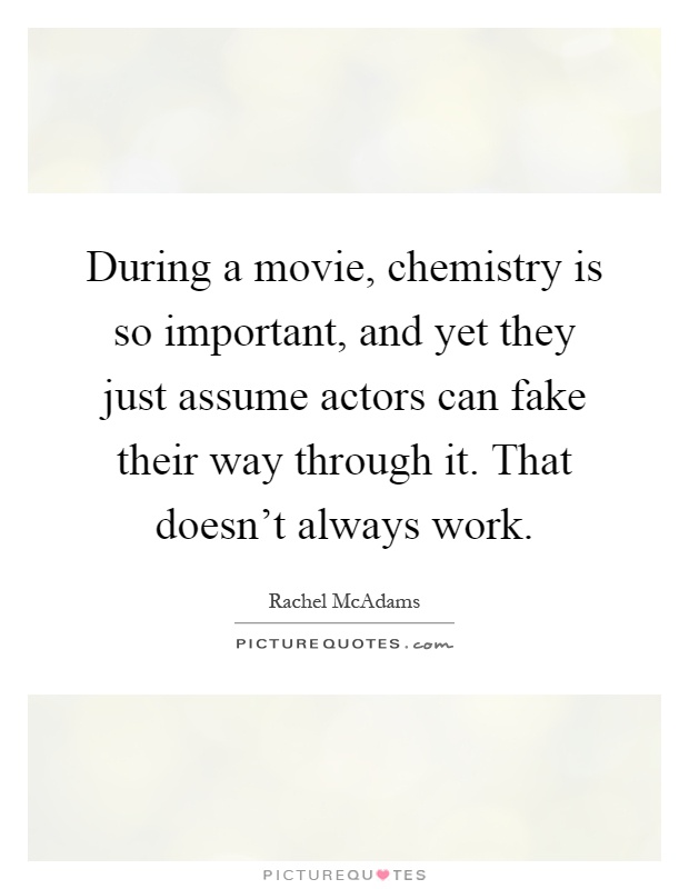 During a movie, chemistry is so important, and yet they just assume actors can fake their way through it. That doesn't always work Picture Quote #1