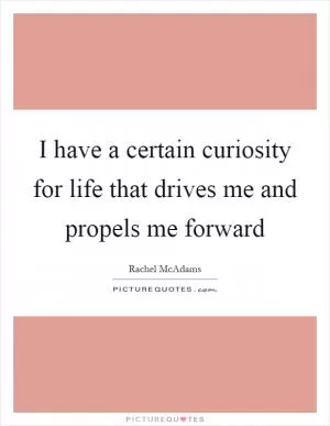 I have a certain curiosity for life that drives me and propels me forward Picture Quote #1