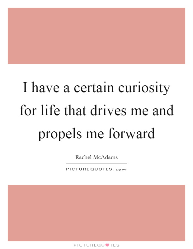 I have a certain curiosity for life that drives me and propels me forward Picture Quote #1