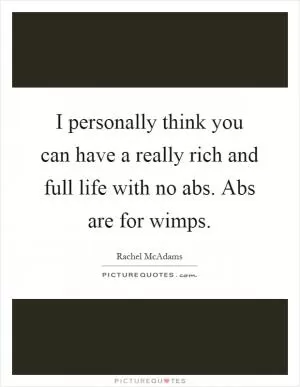 I personally think you can have a really rich and full life with no abs. Abs are for wimps Picture Quote #1