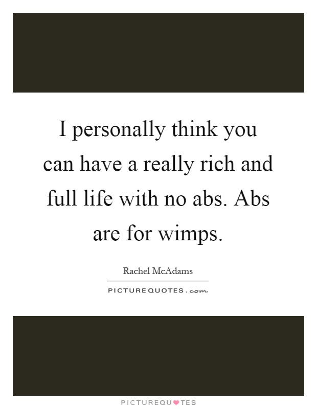 I personally think you can have a really rich and full life with no abs. Abs are for wimps Picture Quote #1
