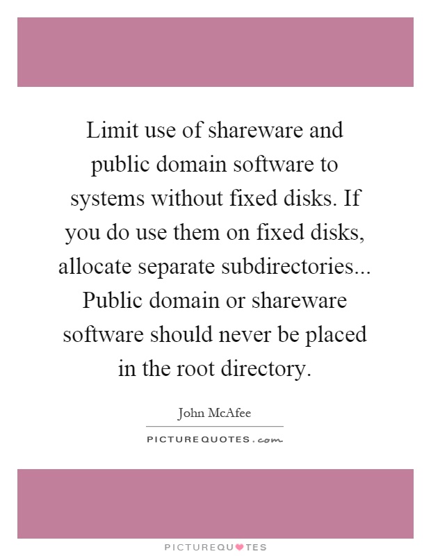 Limit use of shareware and public domain software to systems without fixed disks. If you do use them on fixed disks, allocate separate subdirectories... Public domain or shareware software should never be placed in the root directory Picture Quote #1