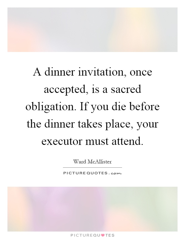 A dinner invitation, once accepted, is a sacred obligation. If you die before the dinner takes place, your executor must attend Picture Quote #1