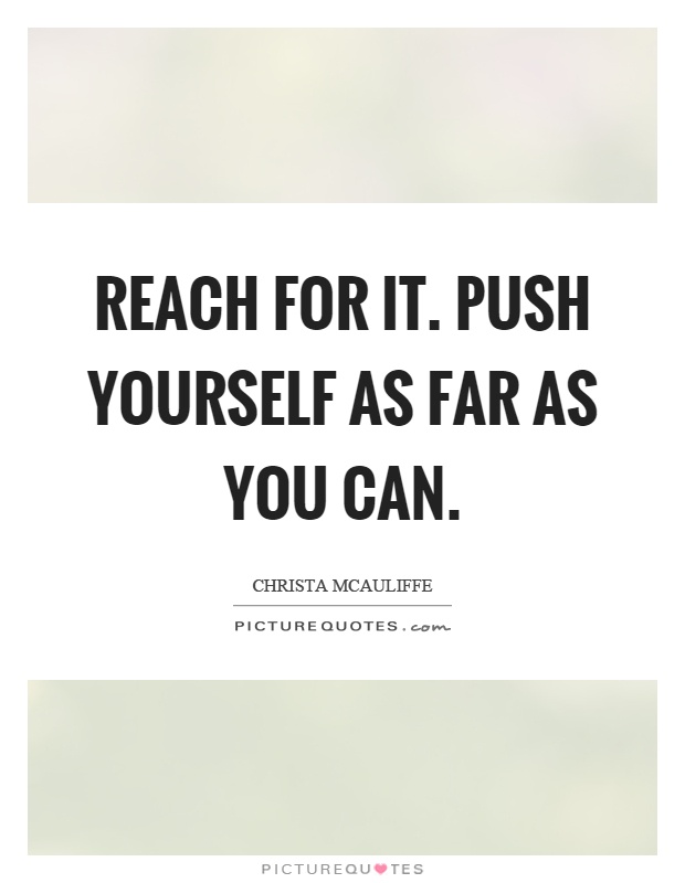 Reach for it. Push yourself as far as you can Picture Quote #1