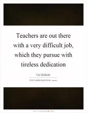 Teachers are out there with a very difficult job, which they pursue with tireless dedication Picture Quote #1
