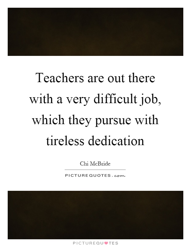 Teachers are out there with a very difficult job, which they pursue with tireless dedication Picture Quote #1