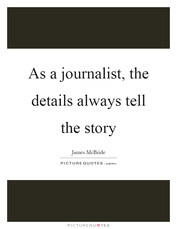 As a journalist, the details always tell the story Picture Quote #1