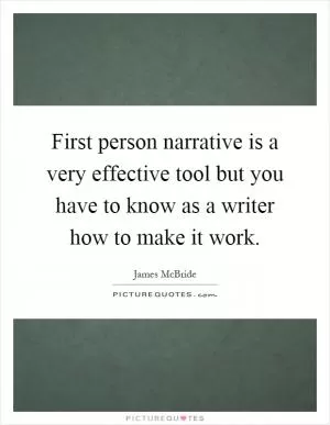 First person narrative is a very effective tool but you have to know as a writer how to make it work Picture Quote #1