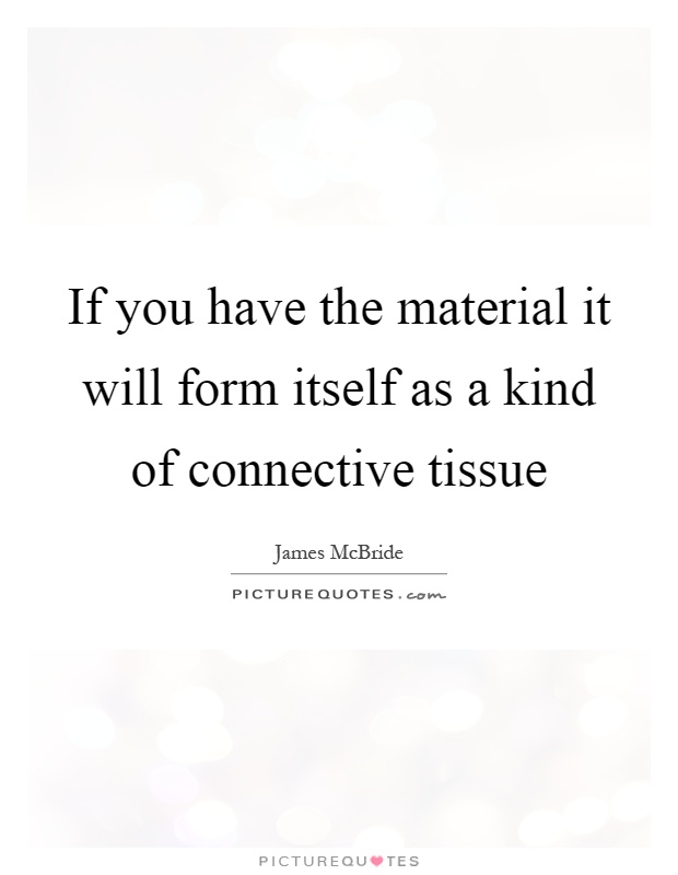 If you have the material it will form itself as a kind of connective tissue Picture Quote #1