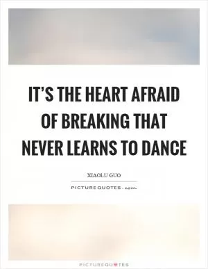 It’s the heart afraid of breaking that never learns to dance Picture Quote #1
