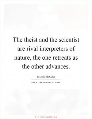 The theist and the scientist are rival interpreters of nature, the one retreats as the other advances Picture Quote #1