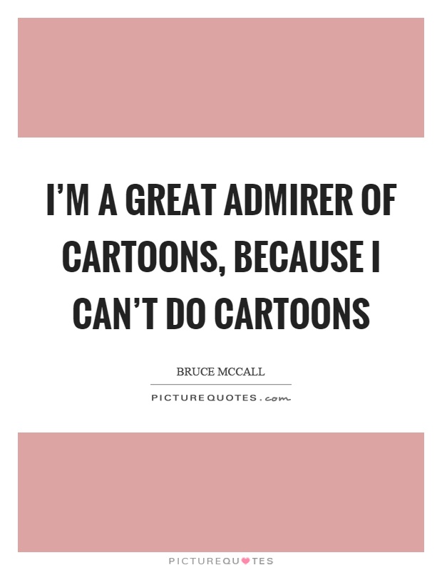 I'm a great admirer of cartoons, because I can't do cartoons Picture Quote #1