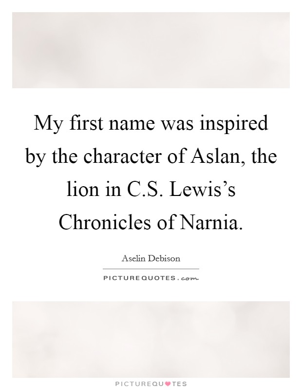 My first name was inspired by the character of Aslan, the lion in C.S. Lewis's Chronicles of Narnia. Picture Quote #1