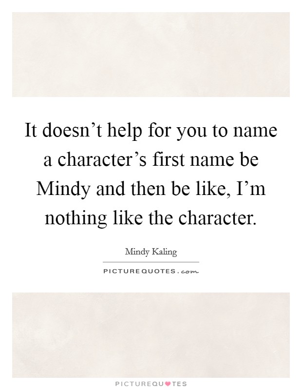 It doesn't help for you to name a character's first name be Mindy and then be like, I'm nothing like the character. Picture Quote #1