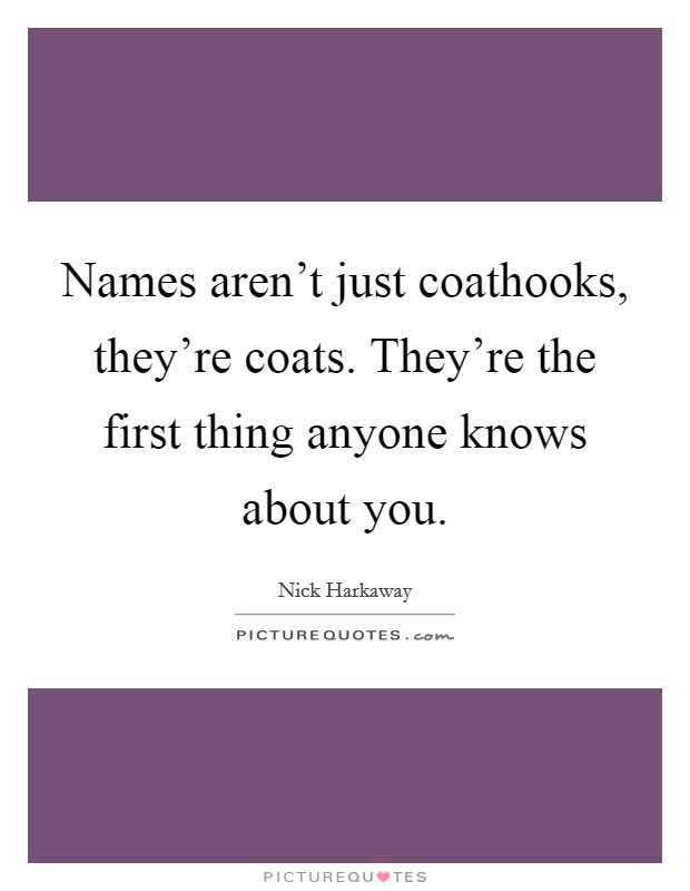 Names aren't just coathooks, they're coats. They're the first thing anyone knows about you. Picture Quote #1