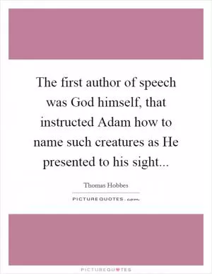 The first author of speech was God himself, that instructed Adam how to name such creatures as He presented to his sight Picture Quote #1