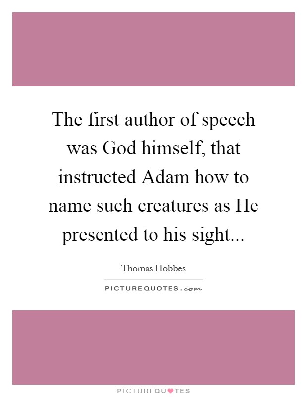 The first author of speech was God himself, that instructed Adam how to name such creatures as He presented to his sight... Picture Quote #1