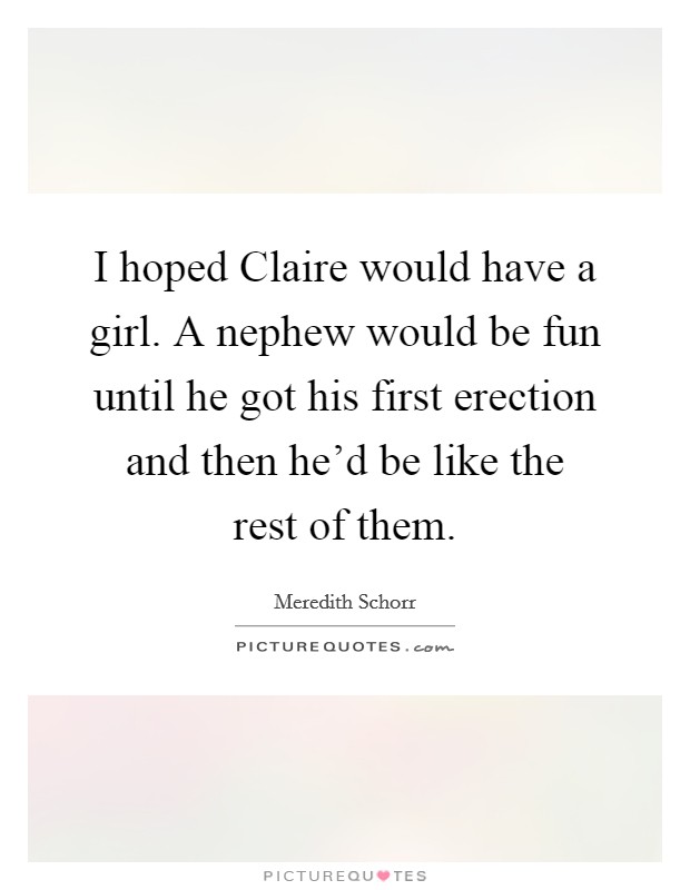 I hoped Claire would have a girl. A nephew would be fun until he got his first erection and then he'd be like the rest of them. Picture Quote #1
